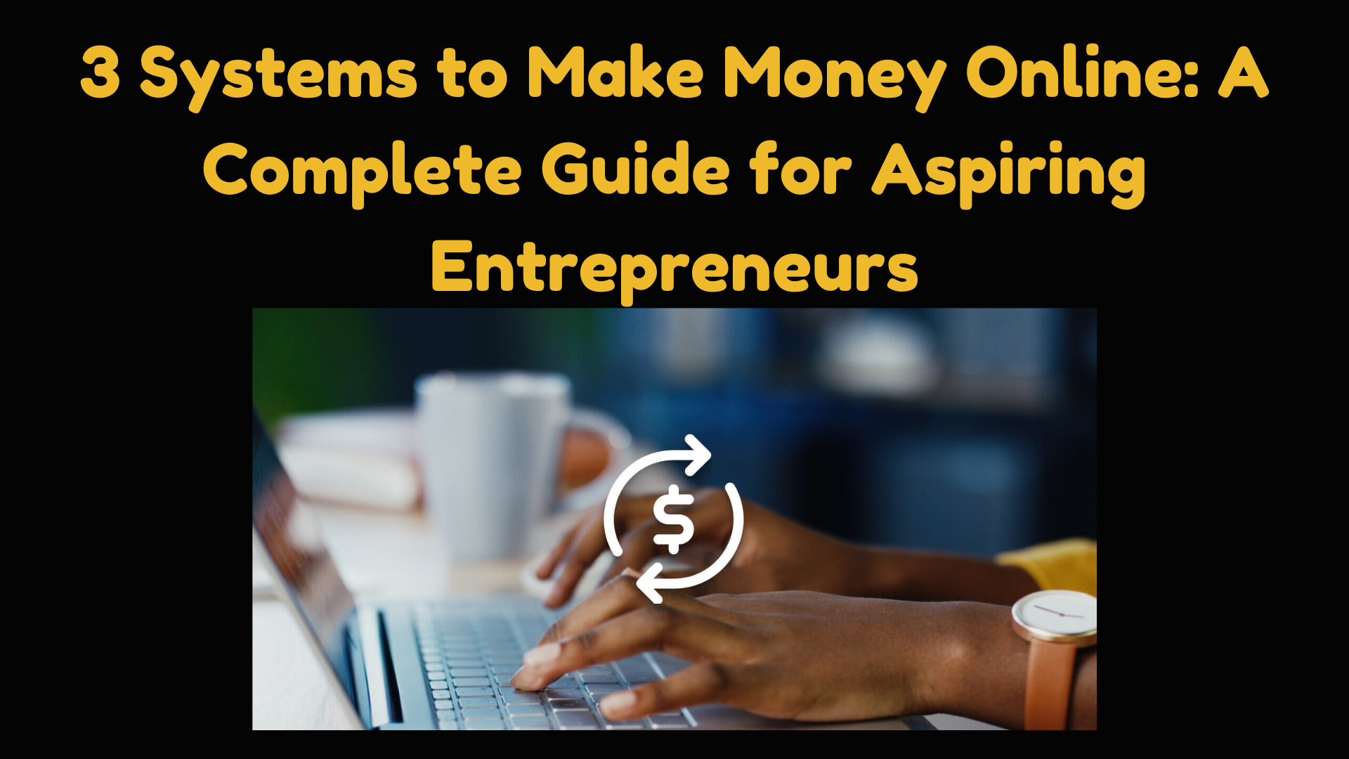 3 Systems to Make Money Online: A Complete Guide for Aspiring Entrepreneurs