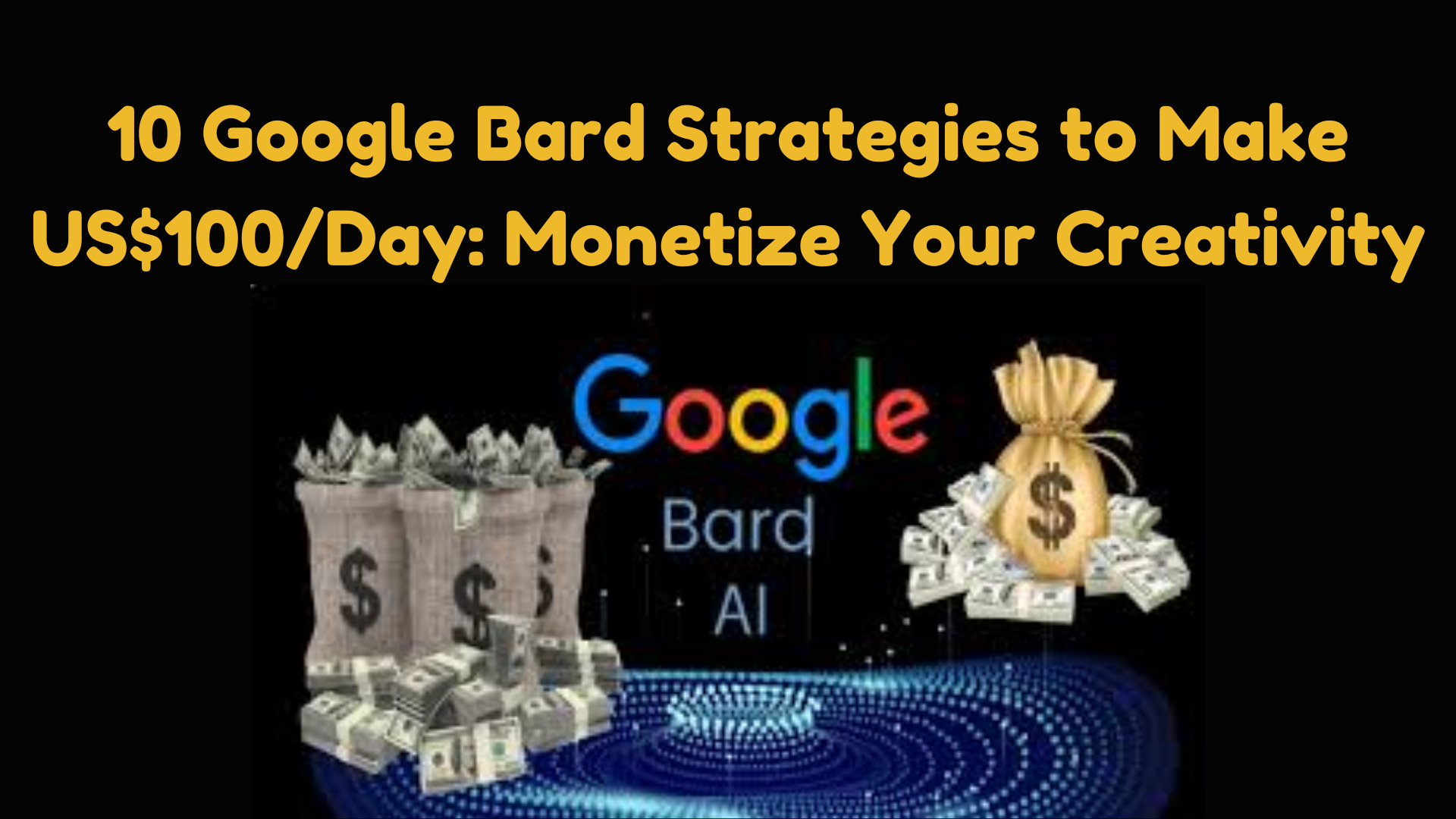 10 Google Bard Strategies to Make US$100/Day: Monetize Your Creativity